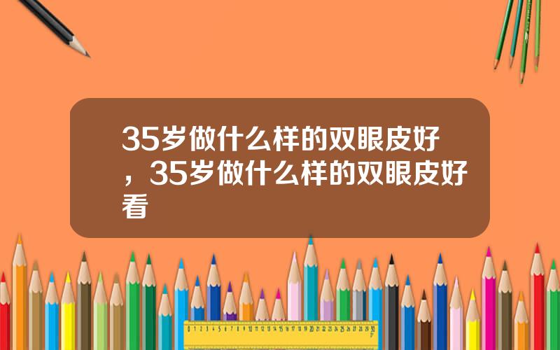 35岁做什么样的双眼皮好，35岁做什么样的双眼皮好看