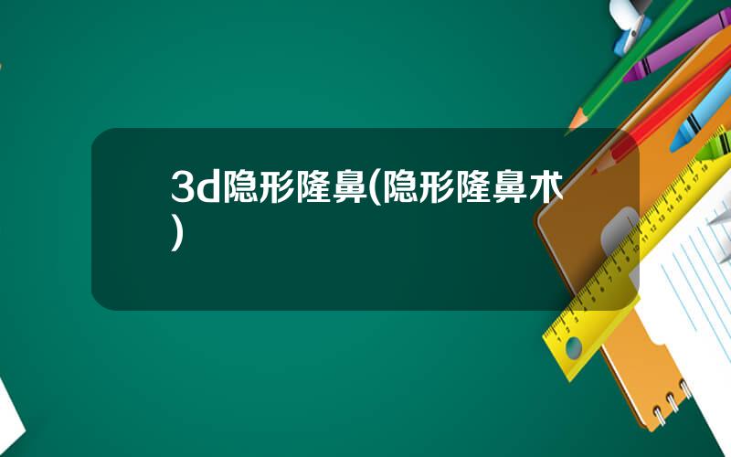 3d隐形隆鼻(隐形隆鼻术)