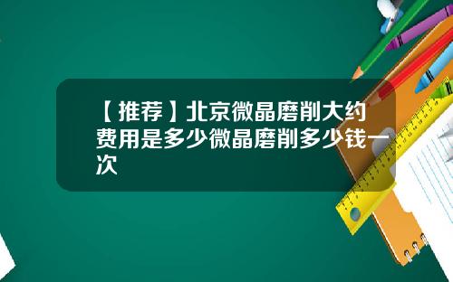 【推荐】北京微晶磨削大约费用是多少微晶磨削多少钱一次