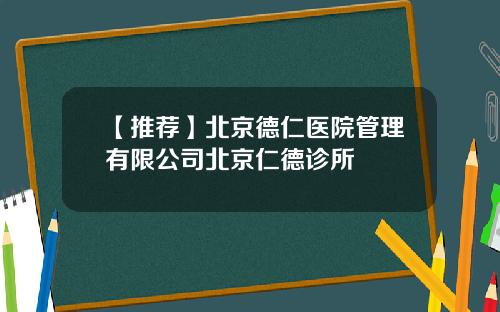 【推荐】北京德仁医院管理有限公司北京仁德诊所