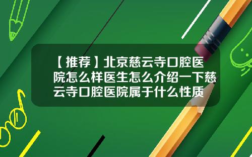 【推荐】北京慈云寺口腔医院怎么样医生怎么介绍一下慈云寺口腔医院属于什么性质