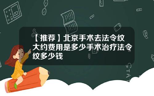 【推荐】北京手术去法令纹大约费用是多少手术治疗法令纹多少钱