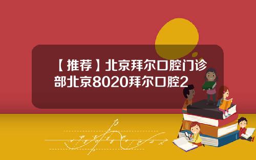 【推荐】北京拜尔口腔门诊部北京8020拜尔口腔2