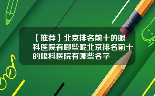 【推荐】北京排名前十的眼科医院有哪些呢北京排名前十的眼科医院有哪些名字