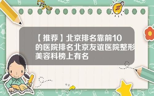 【推荐】北京排名靠前10的医院排名北京友谊医院整形美容科榜上有名