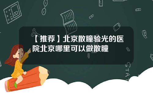 【推荐】北京散瞳验光的医院北京哪里可以做散瞳