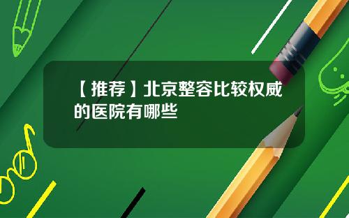 【推荐】北京整容比较权威的医院有哪些