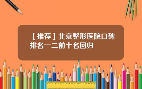 【推荐】北京整形医院口碑排名一二前十名回归
