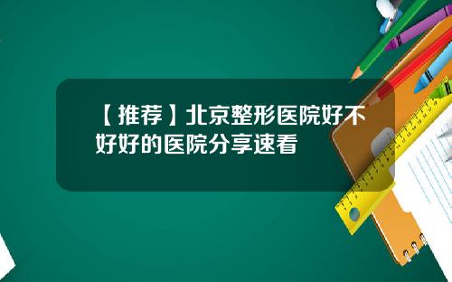 【推荐】北京整形医院好不好好的医院分享速看