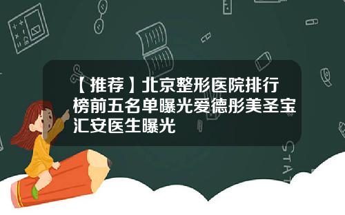 【推荐】北京整形医院排行榜前五名单曝光爱德彤美圣宝汇安医生曝光