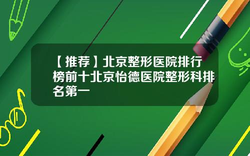 【推荐】北京整形医院排行榜前十北京怡德医院整形科排名第一