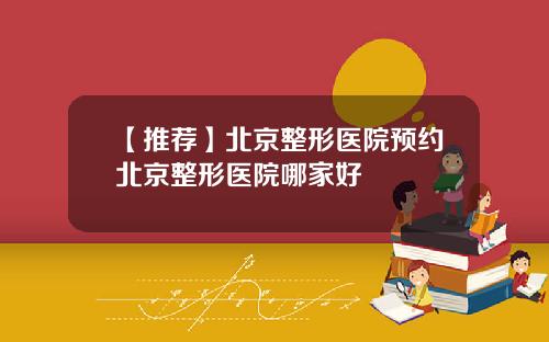 【推荐】北京整形医院预约北京整形医院哪家好