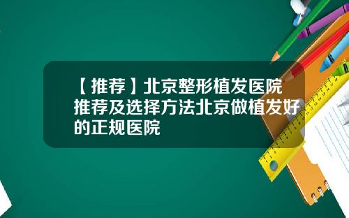 【推荐】北京整形植发医院推荐及选择方法北京做植发好的正规医院