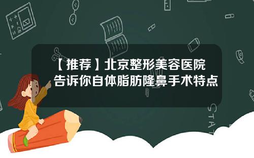 【推荐】北京整形美容医院告诉你自体脂肪隆鼻手术特点
