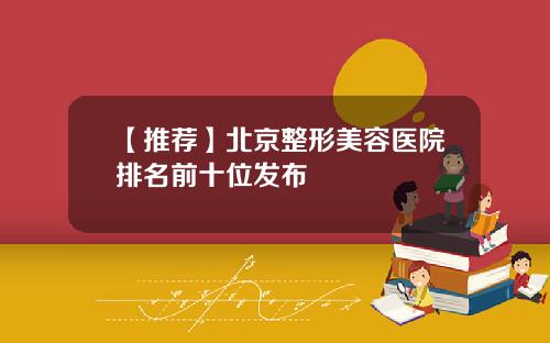 【推荐】北京整形美容医院排名前十位发布