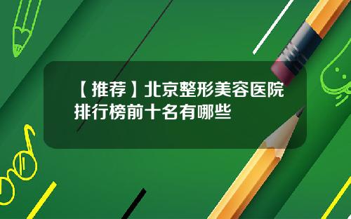 【推荐】北京整形美容医院排行榜前十名有哪些