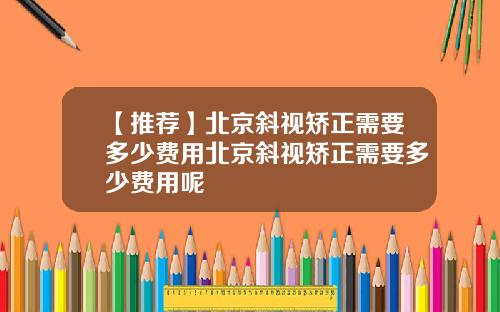 【推荐】北京斜视矫正需要多少费用北京斜视矫正需要多少费用呢