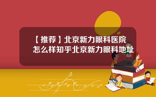 【推荐】北京新力眼科医院怎么样知乎北京新力眼科地址