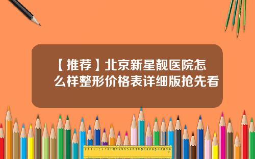【推荐】北京新星靓医院怎么样整形价格表详细版抢先看