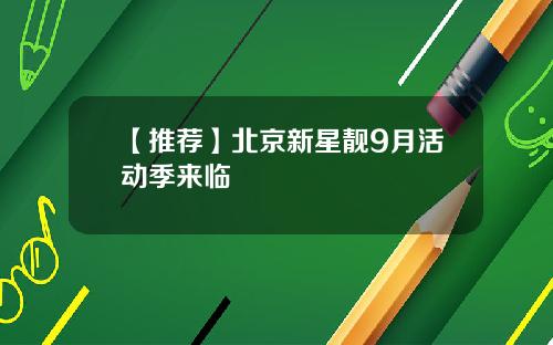 【推荐】北京新星靓9月活动季来临