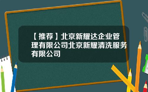 【推荐】北京新耀达企业管理有限公司北京新耀清洗服务有限公司