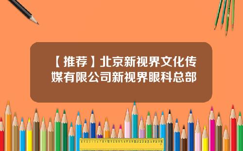 【推荐】北京新视界文化传媒有限公司新视界眼科总部