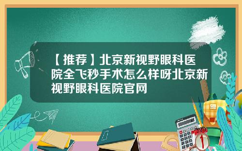 【推荐】北京新视野眼科医院全飞秒手术怎么样呀北京新视野眼科医院官网