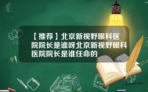 【推荐】北京新视野眼科医院院长是谁呀北京新视野眼科医院院长是谁任命的