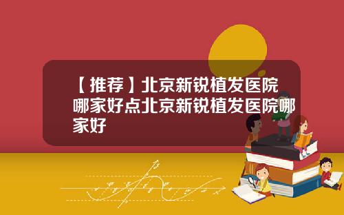 【推荐】北京新锐植发医院哪家好点北京新锐植发医院哪家好