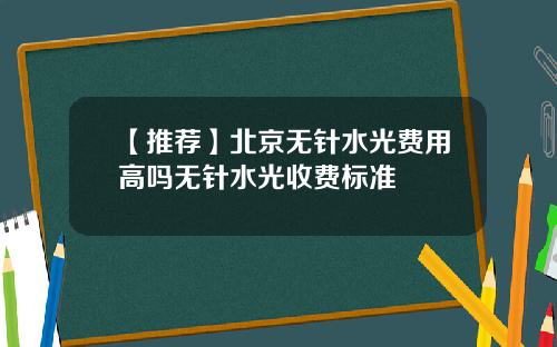 【推荐】北京无针水光费用高吗无针水光收费标准