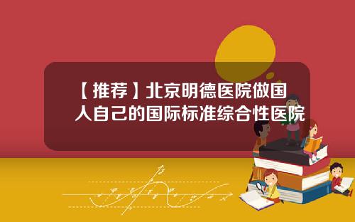 【推荐】北京明德医院做国人自己的国际标准综合性医院