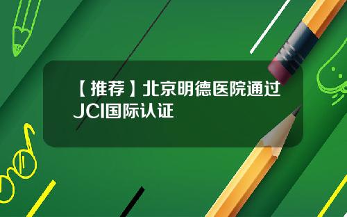 【推荐】北京明德医院通过JCI国际认证