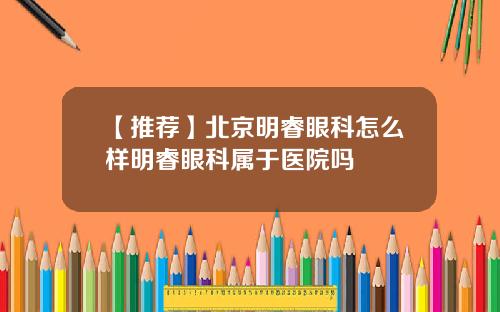 【推荐】北京明睿眼科怎么样明睿眼科属于医院吗