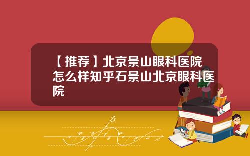 【推荐】北京景山眼科医院怎么样知乎石景山北京眼科医院
