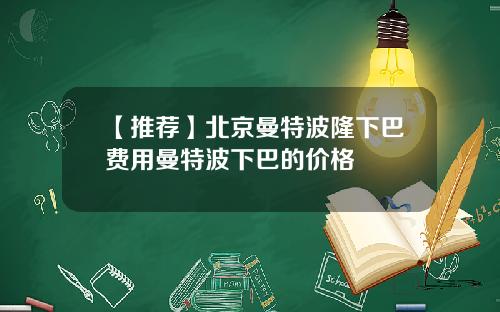 【推荐】北京曼特波隆下巴费用曼特波下巴的价格