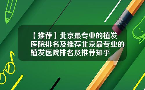 【推荐】北京最专业的植发医院排名及推荐北京最专业的植发医院排名及推荐知乎