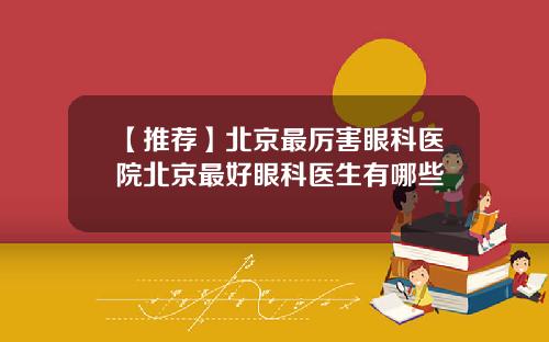 【推荐】北京最厉害眼科医院北京最好眼科医生有哪些