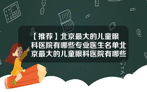 【推荐】北京最大的儿童眼科医院有哪些专业医生名单北京最大的儿童眼科医院有哪些专业医生名字