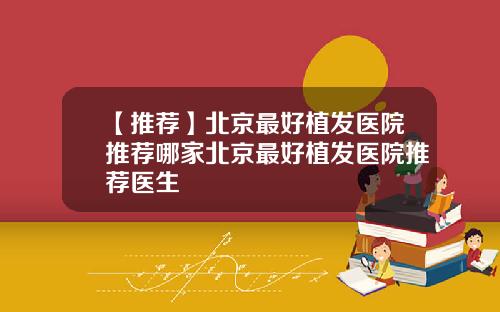 【推荐】北京最好植发医院推荐哪家北京最好植发医院推荐医生