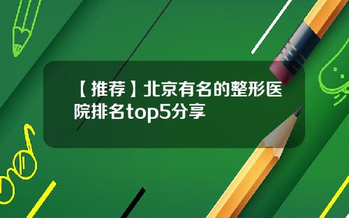 【推荐】北京有名的整形医院排名top5分享