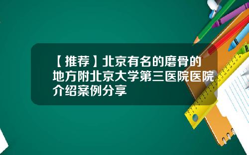 【推荐】北京有名的磨骨的地方附北京大学第三医院医院介绍案例分享