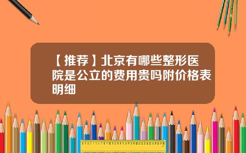 【推荐】北京有哪些整形医院是公立的费用贵吗附价格表明细