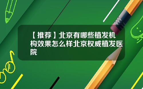 【推荐】北京有哪些植发机构效果怎么样北京权威植发医院