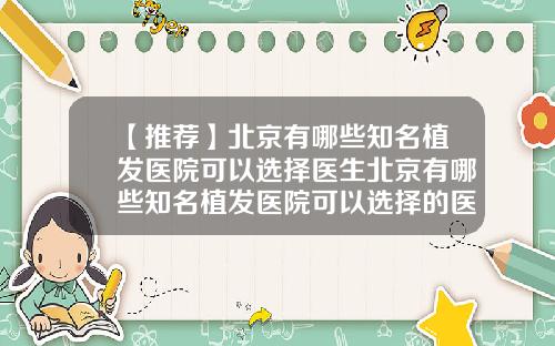 【推荐】北京有哪些知名植发医院可以选择医生北京有哪些知名植发医院可以选择的医院