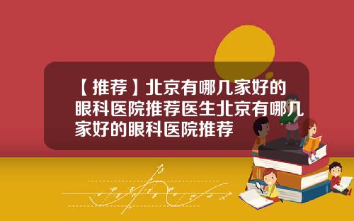 【推荐】北京有哪几家好的眼科医院推荐医生北京有哪几家好的眼科医院推荐