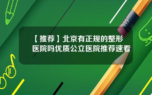 【推荐】北京有正规的整形医院吗优质公立医院推荐速看
