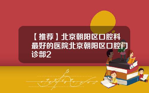 【推荐】北京朝阳区口腔科最好的医院北京朝阳区口腔门诊部2