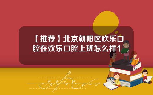 【推荐】北京朝阳区欢乐口腔在欢乐口腔上班怎么样1