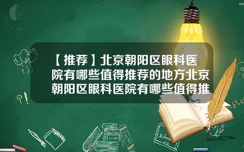 【推荐】北京朝阳区眼科医院有哪些值得推荐的地方北京朝阳区眼科医院有哪些值得推荐的医院