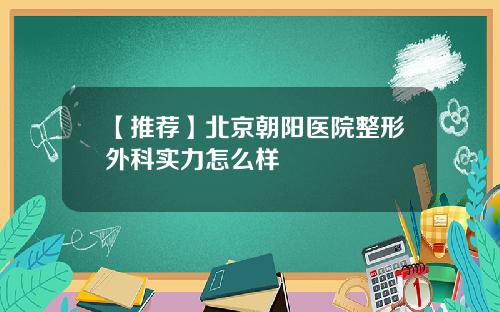 【推荐】北京朝阳医院整形外科实力怎么样